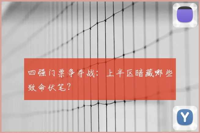 四强门票争夺战:上半区暗藏哪些致命伏笔?