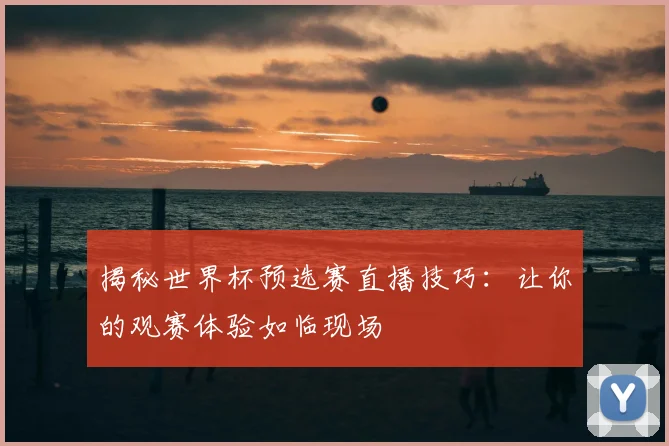 揭秘世界杯预选赛直播技巧：让你的观赛体验如临现场
