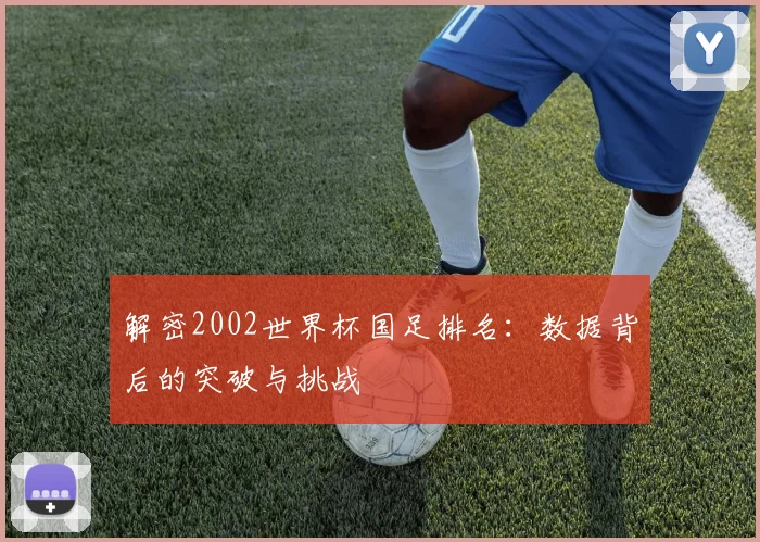 解密2002世界杯国足排名：数据背后的突破与挑战