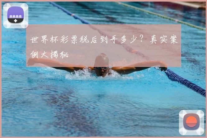 世界杯彩票税后到手多少?真实案例大揭秘