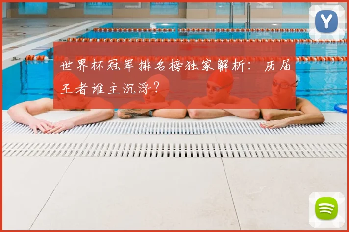 世界杯冠军排名榜独家解析:历届王者谁主沉浮?