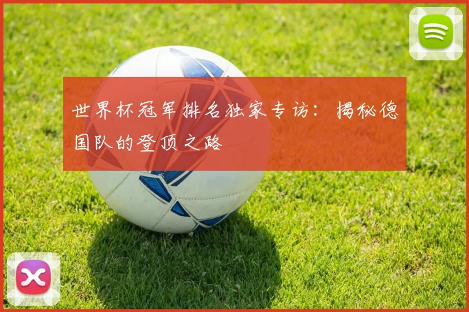 世界杯冠军排名独家专访：揭秘德国队的登顶之路