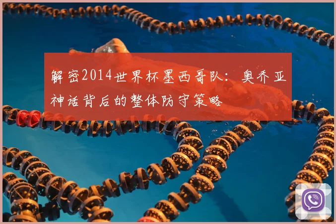 解密2014世界杯墨西哥队：奥乔亚神话背后的整体防守策略