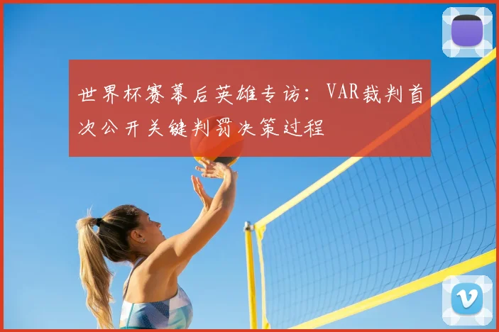 世界杯赛幕后英雄专访：VAR裁判首次公开关键判罚决策过程