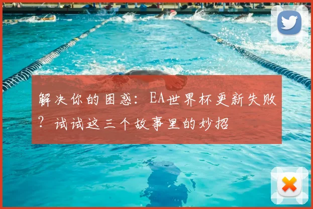 解决你的困惑：EA世界杯更新失败？试试这三个故事里的妙招