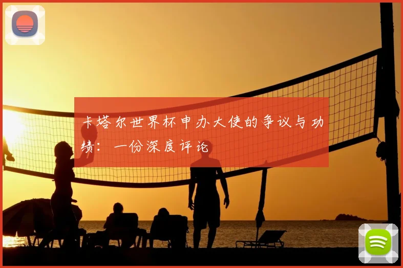 卡塔尔世界杯申办大使的争议与功绩：一份深度评论