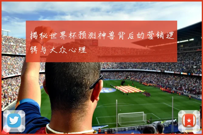 揭秘世界杯预测神兽背后的营销逻辑与大众心理