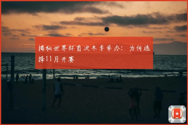 揭秘世界杯首次冬季举办：为何选择11月开赛