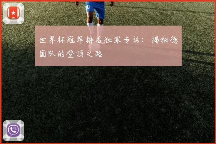 世界杯冠军排名独家专访：揭秘德国队的登顶之路