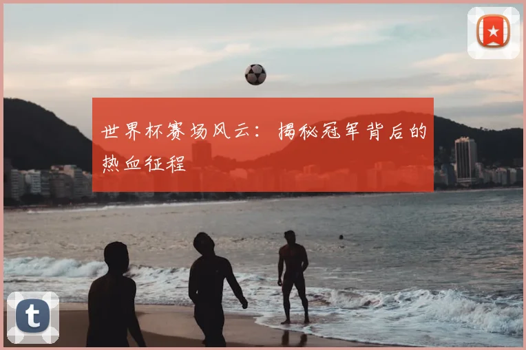世界杯赛场风云：揭秘冠军背后的热血征程