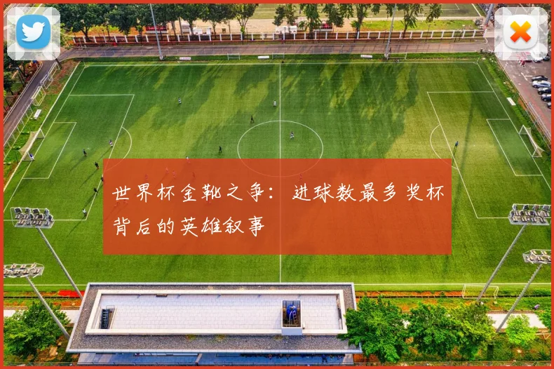 世界杯金靴之争：进球数最多奖杯背后的英雄叙事