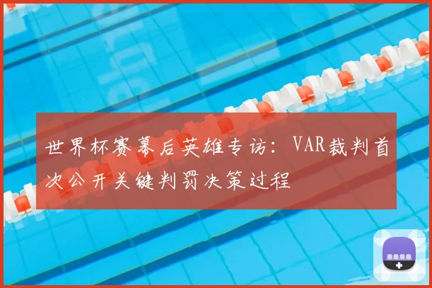 世界杯赛幕后英雄专访：VAR裁判首次公开关键判罚决策过程