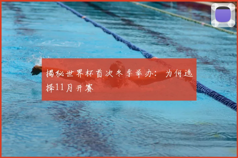 揭秘世界杯首次冬季举办：为何选择11月开赛