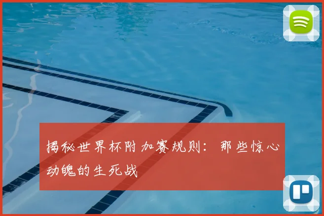 揭秘世界杯附加赛规则：那些惊心动魄的生死战