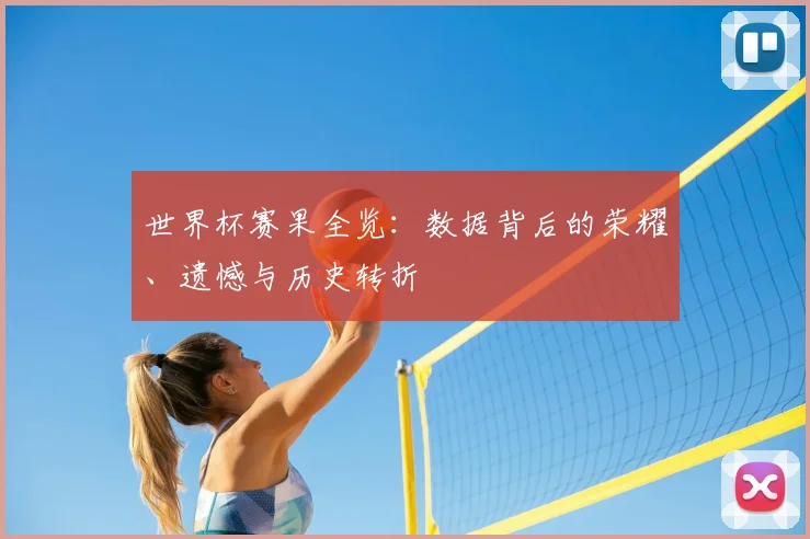世界杯赛果全览：数据背后的荣耀、遗憾与历史转折