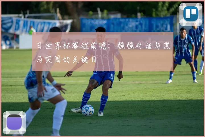日世界杯赛程前瞻：强强对话与黑马突围的关键日