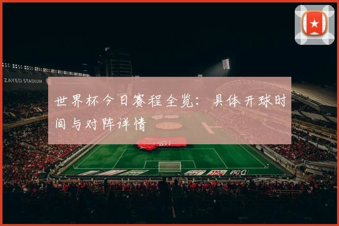 世界杯今日赛程全览：具体开球时间与对阵详情