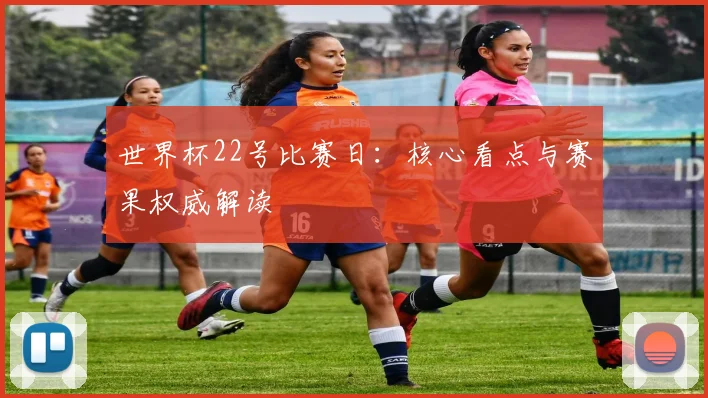 世界杯22号比赛日：核心看点与赛果权威解读